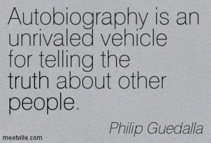 Autobiography is an unrivaled vehicle for telling the truth about ...