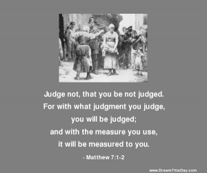 judge not that you be not judged for with what judgment you judge you ...