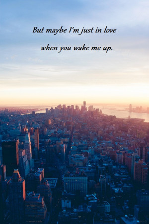 ... maybe I'm just in love when you wake me up
