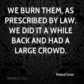 Roland Carter - We burn them, as prescribed by law. We did it a while ...