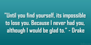 Until you find yourself, its impossible to lose you. Because I never ...