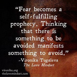Fear becomes a self-fulfilling prophecy. Thinking that there is ...