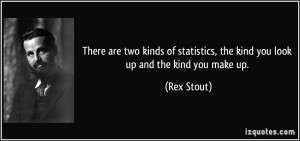 ... statistics, the kind you look up and the kind you make up. - Rex Stout