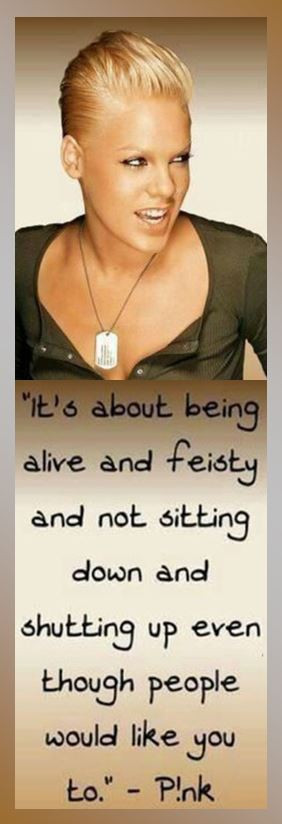 It’s about being alive and feisty and not sitting down and shutting ...