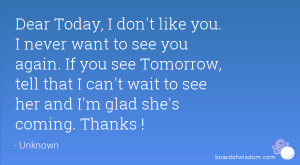 Today, I don't like you. I never want to see you again. If you see ...