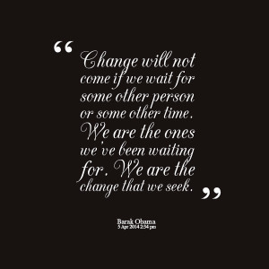 Quotes Picture: change will not come if we wait for some other person ...