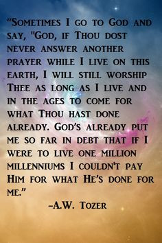 ... millenniums I couldn't pay Him for what He's done for me. A.W. Tozer