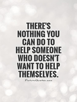 ... to help someone who doesn't want to help themselves Picture Quote #1