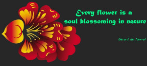 Every flower is a soul blossoming in nature – Gérard de Nerval ...