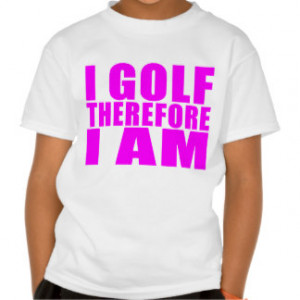 Funny Girl Golfers Quotes : I Golf therefore I am T-shirt