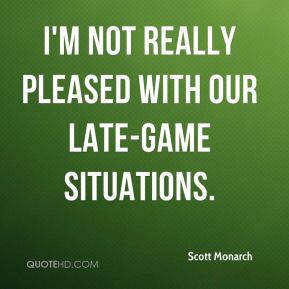 Scott Monarch - I'm not really pleased with our late-game situations.