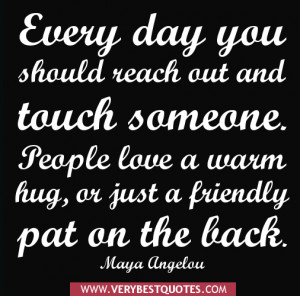 should reach out and touch someone. People love a warm hug, or just ...