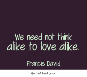 ... quotes - We need not think alike to love alike. - Friendship quotes