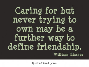 william glasser quotes caring for but never trying to own may be a