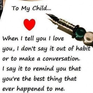 To My Child When I Tell You I Love You, I Don’t Say It Out Of Habit ...