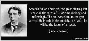 America is God's crucible, the great Melting-Pot where all the races ...