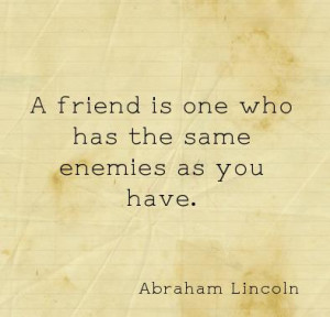 ... Friend Is One Who Has the Same Enemies as You Have ~ Friendship Quote