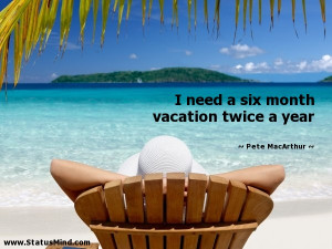 ... need a six month vacation twice a year - Funny Quotes - StatusMind.com