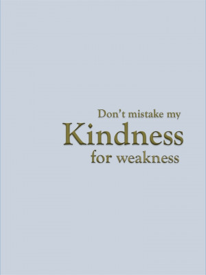 Dont Confuse My Kindness For Weakness Quotes. QuotesGram