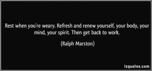 ... your body, your mind, your spirit. Then get back to work. - Ralph