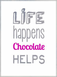 Life happens. Chocolate helps. More