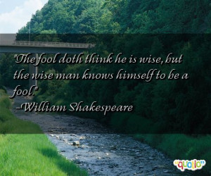 The fool doth think he is wise, but the wise man knows himself to be a ...