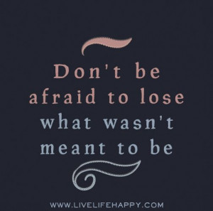 Don't be afraid to lose what wasn't meant to be. by deeplifequotes ...
