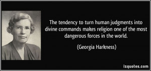 ... one of the most dangerous forces in the world. - Georgia Harkness