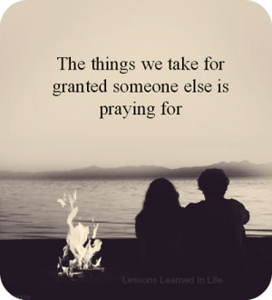 The things we take for granted someone else is praying for .