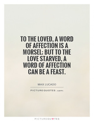 ... the love starved, a word of affection can be a feast. Picture Quote #1