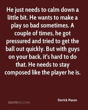 Derrick Mason - He just needs to calm down a little bit. He wants to ...