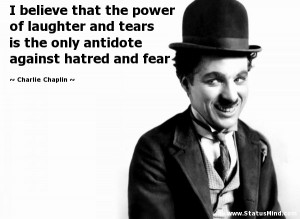 believe that the power of laughter and tears is the only antidote ...