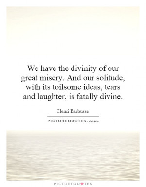 ... toilsome ideas, tears and laughter, is fatally divine Picture Quote #1