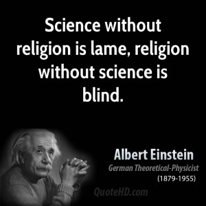 Science without religion is lame, religion without science is blind.