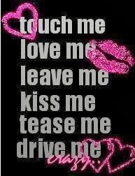 crazy-quotes+touch+me+love+me+kiss+me+leave+me+tease+me+drive+me ...