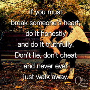 If you must break someone’s heart, do it honestly and truthfully ...