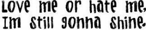 love me or hate me im still gonna shine photo LovemeorhatemeQuote.jpg
