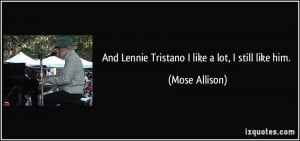 And Lennie Tristano I like a lot, I still like him. - Mose Allison