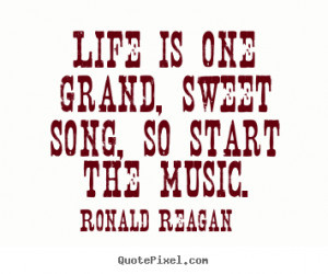 Life is one grand, sweet song, so start the music. ”