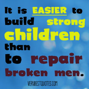 ... quotes – It is easier to build strong children than to repair broken