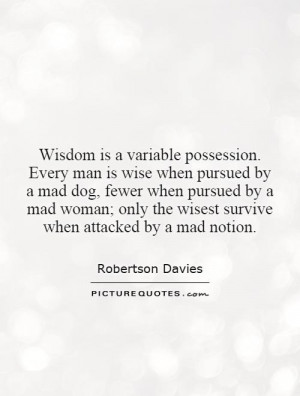is wise when pursued by a mad dog, fewer when pursued by a mad woman ...