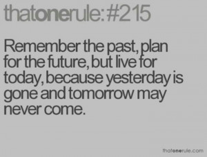 Yesterday is gone and tomorrow may never come!