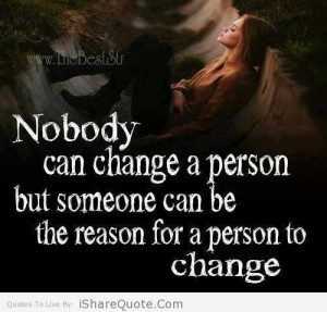 no one can change a person but someone can be a person s reason to