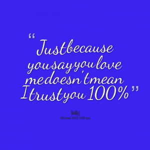 Quotes Picture: just because you say you love me doesn't mean i trust ...