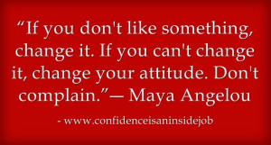 If you don’t like something, change it. If you can’t change it ...