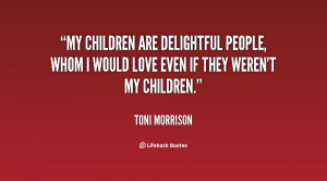 My children are delightful people, whom I would love even if they ...