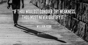 If thou wouldst conquer thy weakness, thou must never gratify it ...