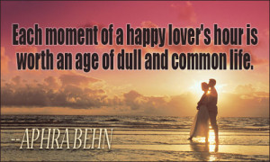 Each moment of a happy lover's hour is worth an age of dull and common ...