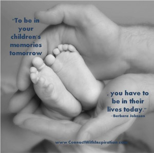 To Be In Your Children’s Memories Tomorrow ~ Father Quote