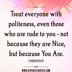nice quotes, Treat everyone with politeness, even those who are rude ...